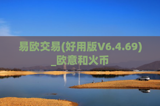 易欧交易(好用版V6.4.69)_欧意和火币