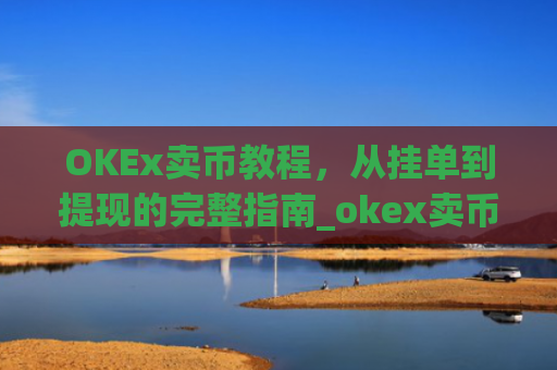 OKEx卖币教程，从挂单到提现的完整指南_okex卖币流程