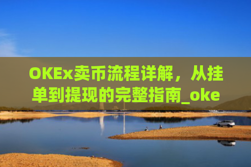 OKEx卖币流程详解，从挂单到提现的完整指南_okex卖币过程