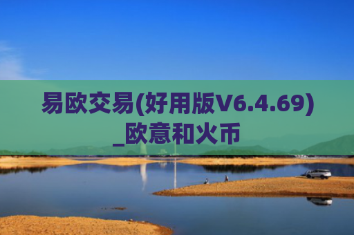 易欧交易(好用版V6.4.69)_欧意和火币