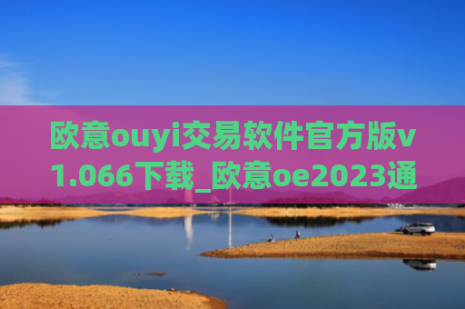 欧意ouyi交易软件官方版v1.066下载_欧意oe2023通用版下载