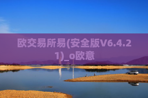 欧交易所易(安全版V6.4.21)_o欧意