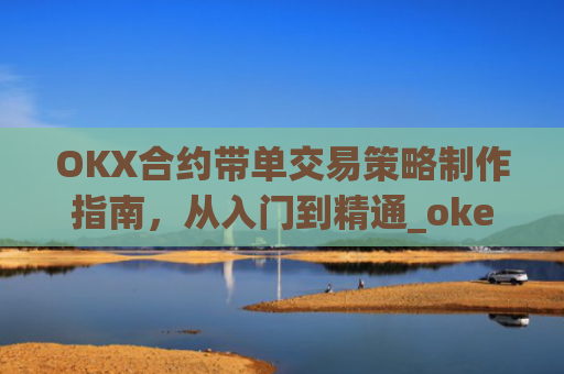 OKX合约带单交易策略制作指南，从入门到精通_okex怎么做合约交易