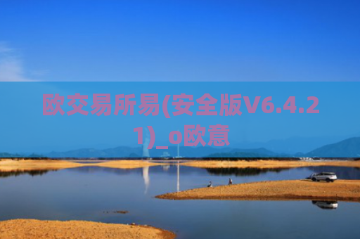 欧交易所易(安全版V6.4.21)_o欧意