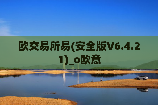 欧交易所易(安全版V6.4.21)_o欧意