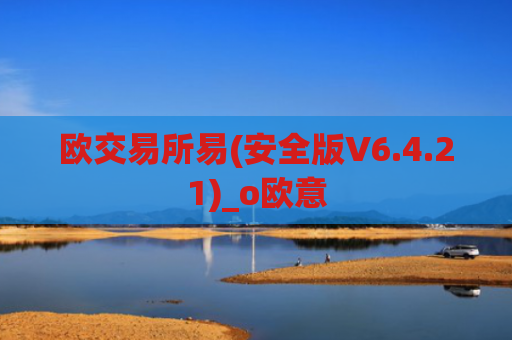 欧交易所易(安全版V6.4.21)_o欧意