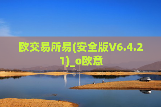 欧交易所易(安全版V6.4.21)_o欧意
