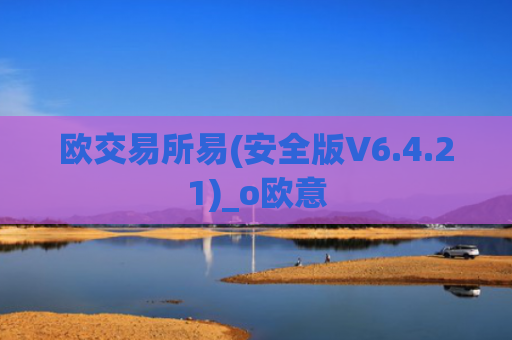 欧交易所易(安全版V6.4.21)_o欧意