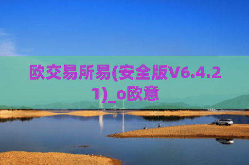 欧交易所易(安全版V6.4.21)_o欧意