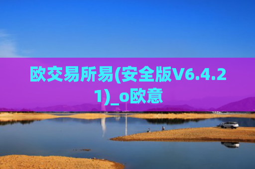 欧交易所易(安全版V6.4.21)_o欧意
