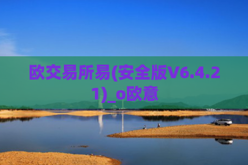 欧交易所易(安全版V6.4.21)_o欧意