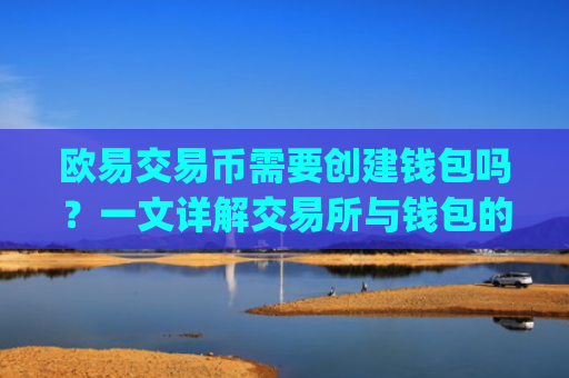 欧易交易币需要创建钱包吗？一文详解交易所与钱包的关系_