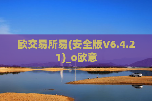 欧交易所易(安全版V6.4.21)_o欧意