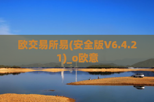 欧交易所易(安全版V6.4.21)_o欧意