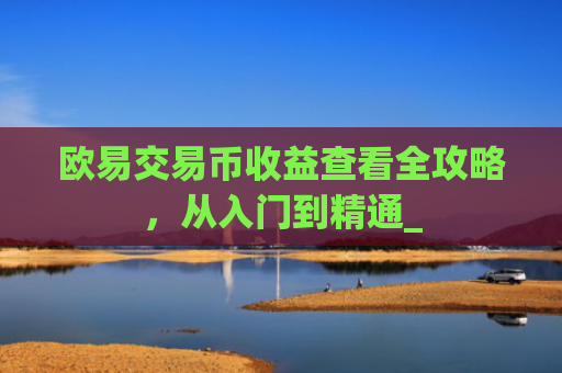 欧易交易币收益查看全攻略，从入门到精通_