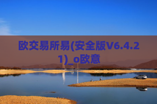 欧交易所易(安全版V6.4.21)_o欧意