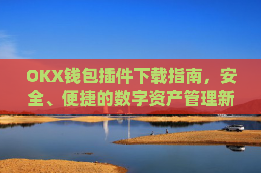 OKX钱包插件下载指南，安全、便捷的数字资产管理新选择_okexchina钱包