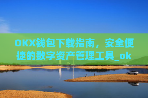 OKX钱包下载指南，安全便捷的数字资产管理工具_ok钱包app下载链接