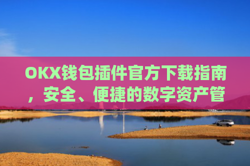 OKX钱包插件官方下载指南，安全、便捷的数字资产管理方案_okex钱包官方网站