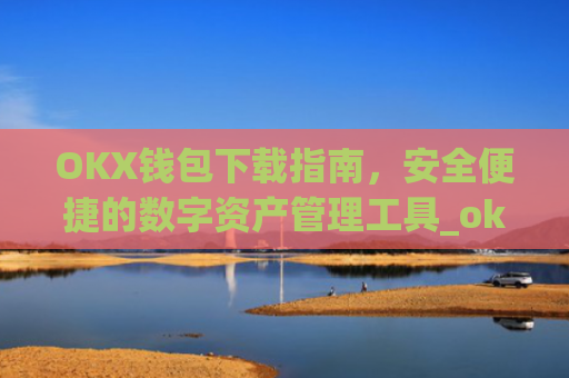 OKX钱包下载指南，安全便捷的数字资产管理工具_ok钱包app下载链接