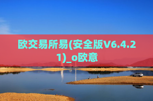 欧交易所易(安全版V6.4.21)_o欧意