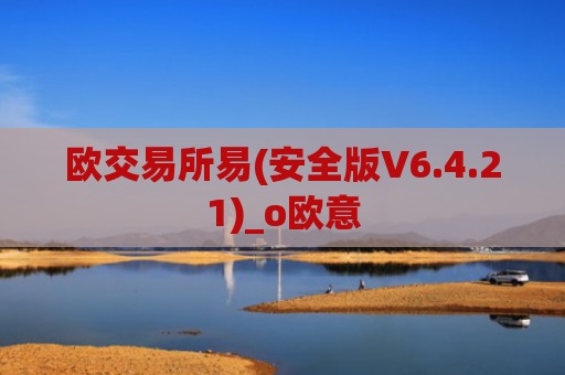 欧交易所易(安全版V6.4.21)_o欧意