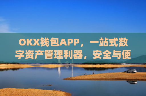 OKX钱包APP，一站式数字资产管理利器，安全与便捷的完美结合_okx钱包app最新版本更新内容介绍