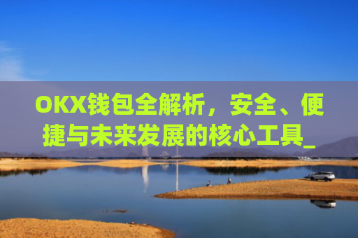 OKX钱包全解析，安全、便捷与未来发展的核心工具_okX钱包下载
