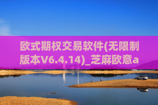 欧式期权交易软件(无限制版本V6.4.14)_芝麻欧意app那个靠谱