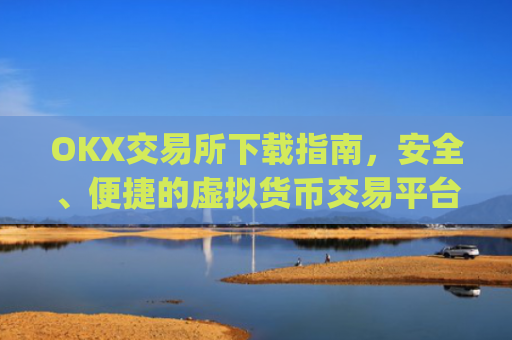 OKX交易所下载指南，安全、便捷的虚拟货币交易平台_OkX怎么下载