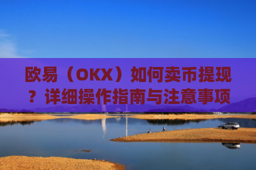 欧易（OKX）如何卖币提现？详细操作指南与注意事项_
