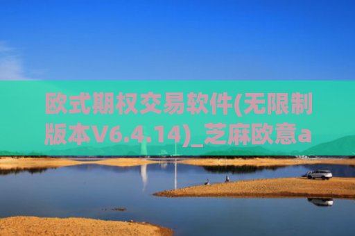 欧式期权交易软件(无限制版本V6.4.14)_芝麻欧意app那个靠谱