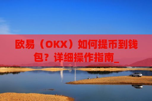 欧易（OKX）如何提币到钱包？详细操作指南_