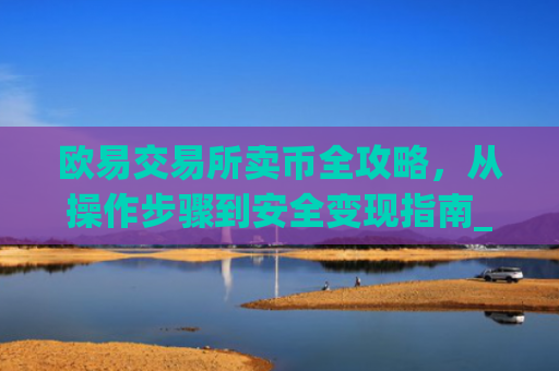 欧易交易所卖币全攻略，从操作步骤到安全变现指南_