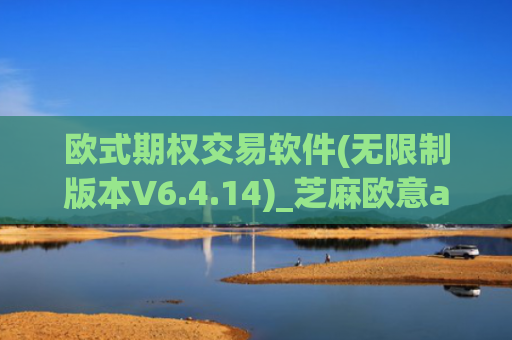 欧式期权交易软件(无限制版本V6.4.14)_芝麻欧意app那个靠谱