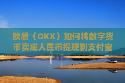 欧易（OKX）如何将数字货币卖成人民币提现到支付宝？详细教程_