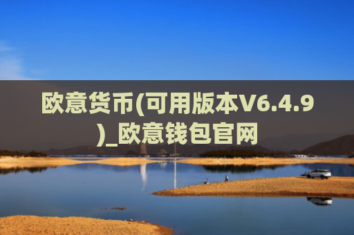 欧意货币(可用版本V6.4.9)_欧意钱包官网