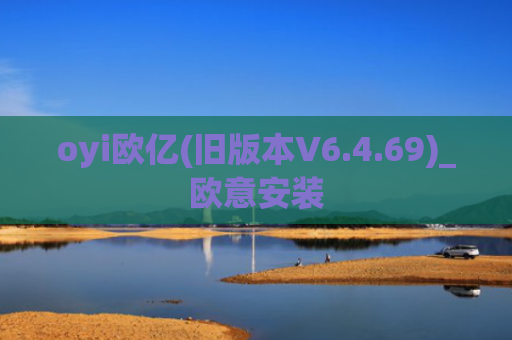 oyi欧亿(旧版本V6.4.69)_欧意安装