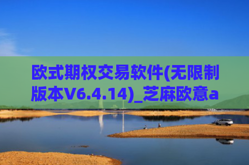 欧式期权交易软件(无限制版本V6.4.14)_芝麻欧意app那个靠谱