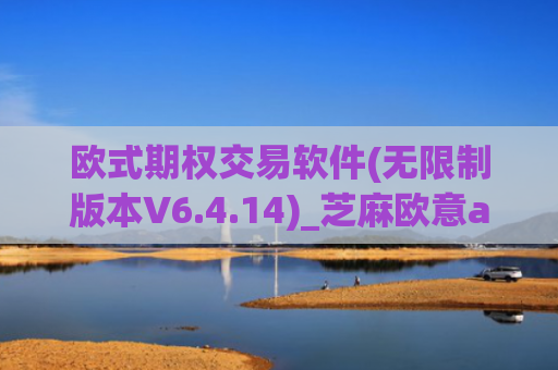 欧式期权交易软件(无限制版本V6.4.14)_芝麻欧意app那个靠谱