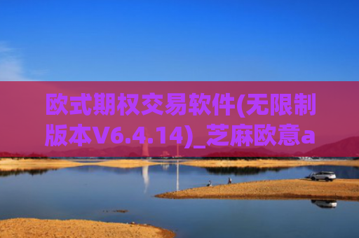 欧式期权交易软件(无限制版本V6.4.14)_芝麻欧意app那个靠谱