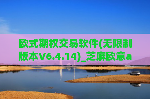 欧式期权交易软件(无限制版本V6.4.14)_芝麻欧意app那个靠谱