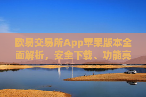 欧易交易所App苹果版本全面解析，安全下载、功能亮点与使用指南_