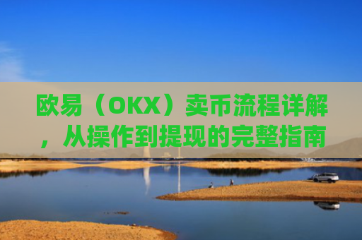 欧易（OKX）卖币流程详解，从操作到提现的完整指南_