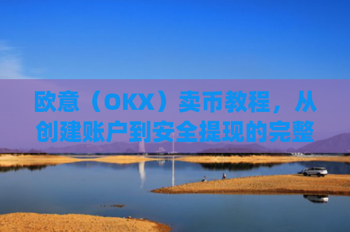 欧意（OKX）卖币教程，从创建账户到安全提现的完整指南_买卖欧元如何赚钱