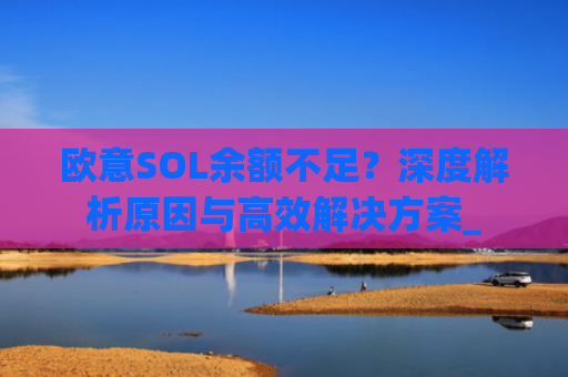 欧意SOL余额不足？深度解析原因与高效解决方案_