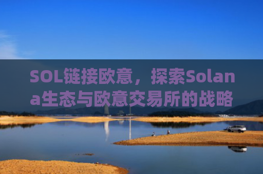 SOL链接欧意，探索Solana生态与欧意交易所的战略协同效应_