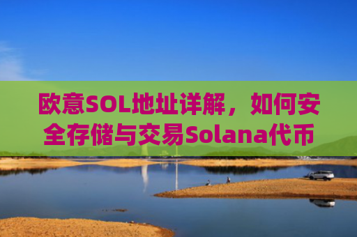欧意SOL地址详解，如何安全存储与交易Solana代币_