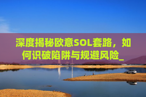 深度揭秘欧意SOL套路，如何识破陷阱与规避风险_