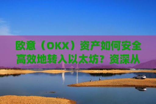 欧意（OKX）资产如何安全高效地转入以太坊？资深从业者的完整指南_基于以太坊转usdt手续费高